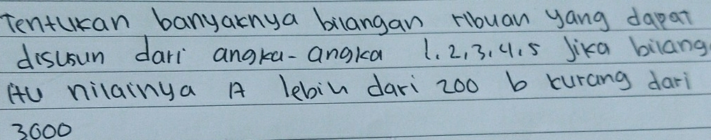 Tenturan banyaknya bilangan ribuan yang dapat 
disusun dari angra-angka 1. 2, 3. 4. S Jika bilang 
HU nilainga A lebin dari z00 b kurang dari
3600