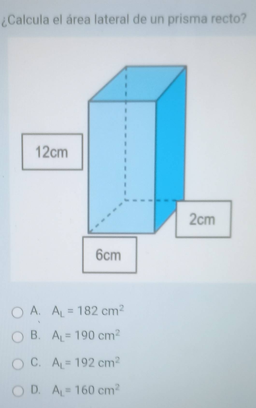 ¿Calcula el área lateral de un prisma recto?
A. A_L=182cm^2
B. A_L=190cm^2
C. A_L=192cm^2
D. A_L=160cm^2