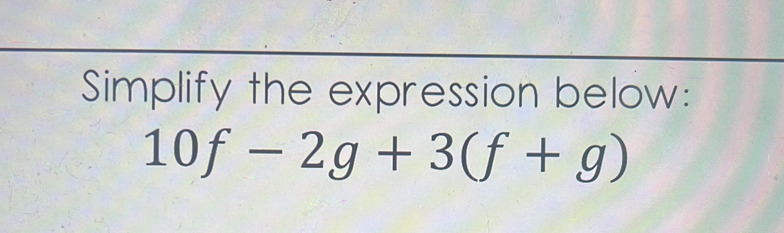 Simplify the expression below:
10f-2g+3(f+g)