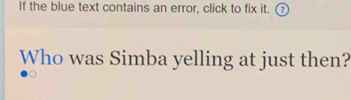 If the blue text contains an error, click to fix it. 
Who was Simba yelling at just then?