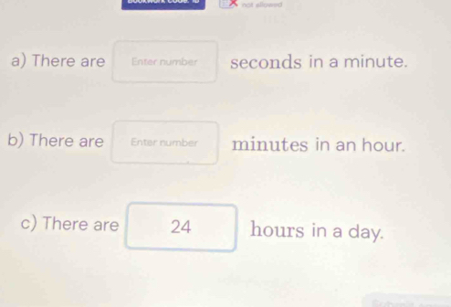 There are Enter number seconds in a minute. 
b) There are Enter number minutes in an hour. 
c) There are 24 hours in a day.