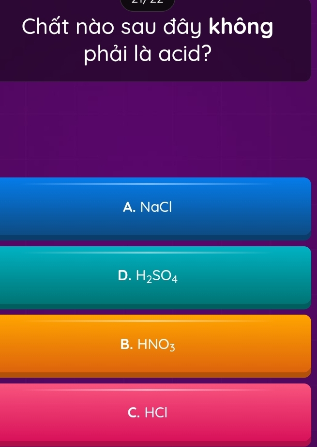 Chất nào sau đây không
phải là acid?
A. NaCl
D. H_2SO_4
B. HNO_3
C. HCl