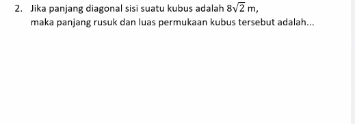 Jika panjang diagonal sisi suatu kubus adalah 8sqrt(2)m, 
maka panjang rusuk dan luas permukaan kubus tersebut adalah...