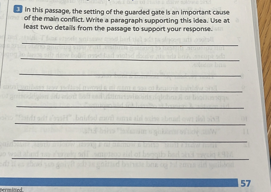 In this passage, the setting of the guarded gate is an important cause 
of the main conflict. Write a paragraph supporting this idea. Use at 
least two details from the passage to support your response. 
_ 
_ 
_ 
_ 
_ 
_ 
_ 
_ 
57 
permitted.