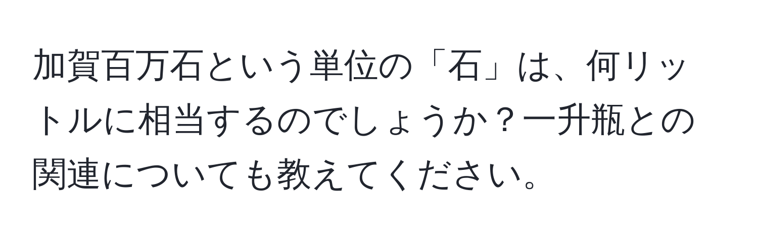 加賀百万石という単位の「石」は、何リットルに相当するのでしょうか？一升瓶との関連についても教えてください。