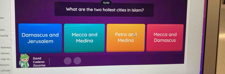 10/60
What are the two holiest cities in Islam?
tion
tion
OneFile Damascus and Mecca and Petra and Mecca and
Jerusalem Medina Medina Damascus
Wellness
Elemen
High Sc David Cadena-
Resourd.. Zacarias
LitFinder