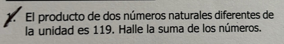 El producto de dos números naturales diferentes de 
la unidad es 119. Halle la suma de los números.