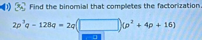 Find the binomial that completes the factorization.
2p^3q-128q=2q(□ )(p^2+4p+16)