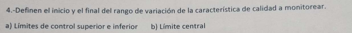 4.-Definen el inicio y el final del rango de variación de la característica de calidad a monitorear.
a) Límites de control superior e inferior b) Límite central