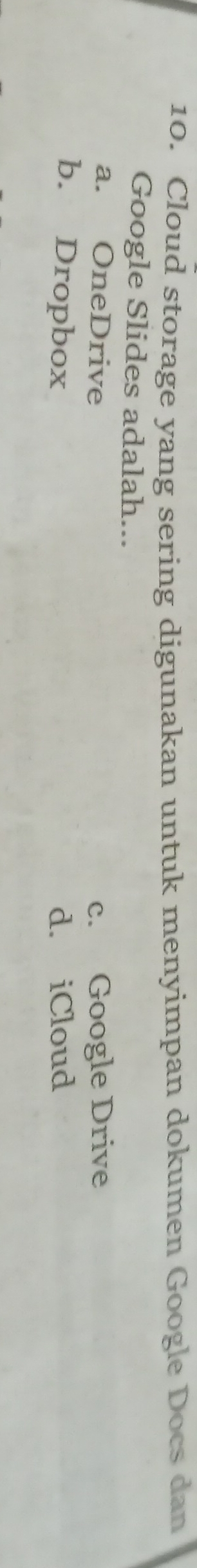 Cloud storage yang sering digunakan untuk menyimpan dokumen Google Docs dan
Google Slides adalah...
a. OneDrive c. Google Drive
b. Dropbox d. iCloud