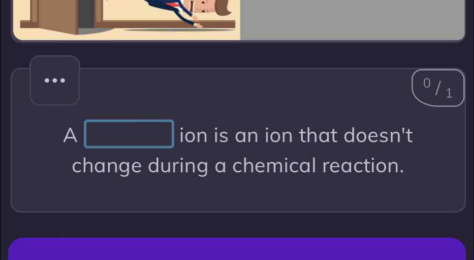 0 / 1 
A ()=frac 2UNKM ion is an ion that doesn't 
change during a chemical reaction.