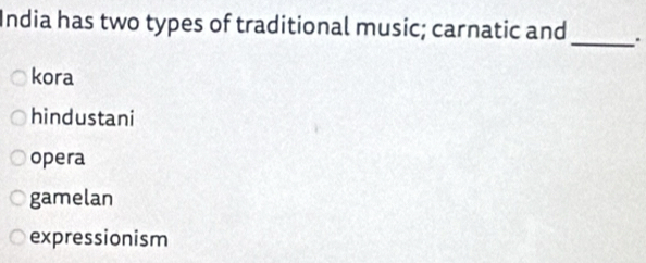 India has two types of traditional music; carnatic and_ .
kora
hindustani
opera
gamelan
expressionism