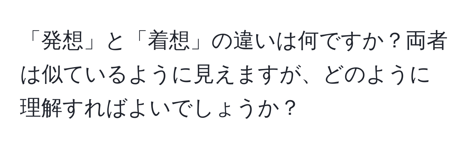 「発想」と「着想」の違いは何ですか？両者は似ているように見えますが、どのように理解すればよいでしょうか？