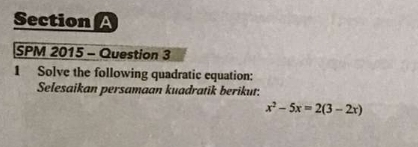 SPM 2015 - Question 3 
1 Solve the following quadratic equation: 
Selesaikan persamaan kuadratik berikut:
x^2-5x=2(3-2x)