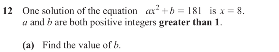 One solution of the equation ax^2+b=181 is x=8.
a and b are both positive integers greater than 1. 
(a) Find the value of b.