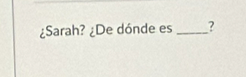 ¿Sarah? ¿De dónde es _?