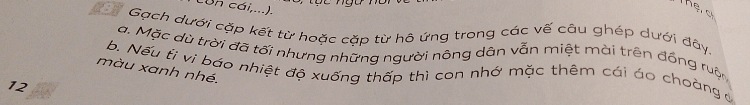 con cái,...). 
hệr ch 
Gạch dưới cặp kết từ hoặc cặp từ hô ứng trong các vế câu ghép dưới đây. 
a. Mặc dù trời đã tối nhưng những người nông dân vẫn miệt mài trên đồng ruộn 
màu xanh nhé. 
b. Nếu ti vi báo nhiệt độ xuống thấp thì con nhớ mặc thêm cái áo choàng đ 
12