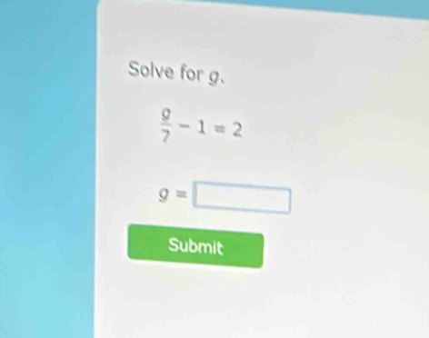 Solve for g.
 9/7 -1=2
g=□
Submit