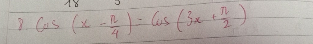 18 
8. cos (x- π /4 )=cos (3x+ π /2 )