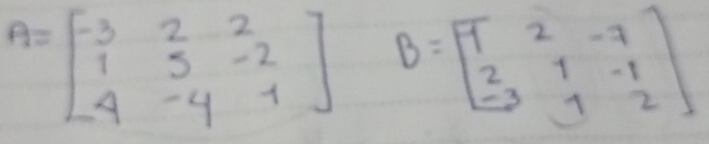 A=beginbmatrix -3&2&2 1&5&-2 4&-4&1endbmatrix B=beginbmatrix 9&2&-7 2&1&-1 -3&1&2endbmatrix