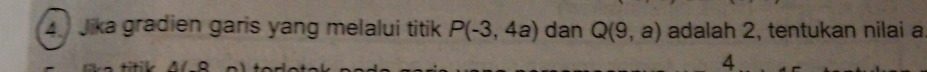 Jika gradien garis yang melalui titik P(-3,4a) dan Q(9,a) adalah 2, tentukan nilai a
4