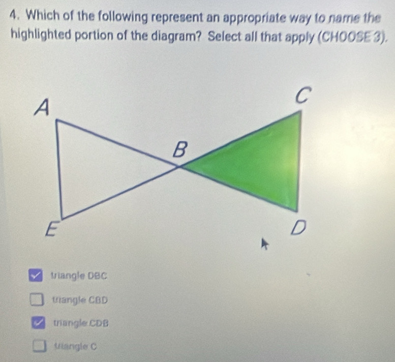 Which of the following represent an appropriate way to name the
highlighted portion of the diagram? Select all that apply (CHOOSE 3).
triangle DBC
tangle CBD
triangle CDB
tiangle C