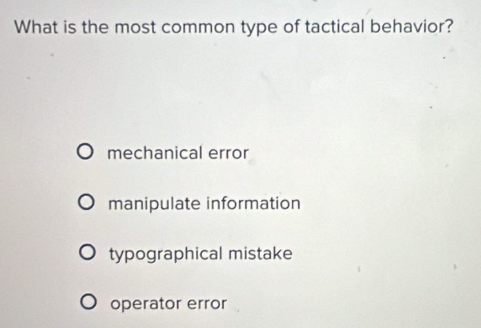 What is the most common type of tactical behavior?
mechanical error
manipulate information
typographical mistake
operator error