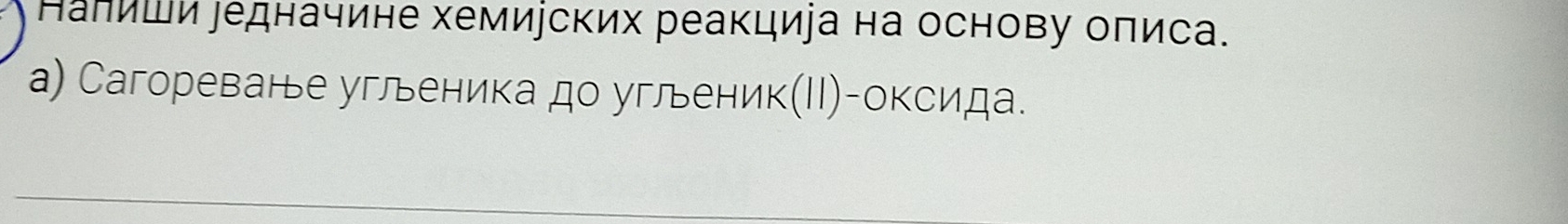 Калиши едначине хемиуских реакциіа на основу оπиса. 
а) Сагореване угленика до угленик(ΙΙ)-оксида.