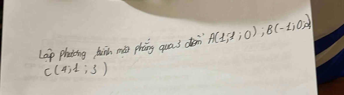 Lap phaicing twinh mǎi phàng quas den A(1,-1;0); B(-1;0)
C(4,1,3)