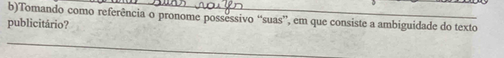 Tomando como referência o pronome possessivo “suas”, em que consiste a ambiguidade do texto 
publicitário? 
_