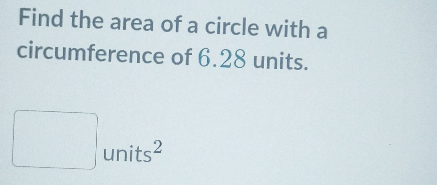 Find the area of a circle with a 
circumference of 6.28 units. 
□