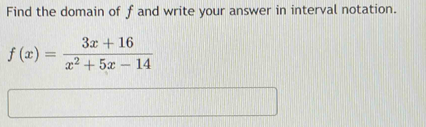 Find the domain of f and write your answer in interval notation.
f(x)= (3x+16)/x^2+5x-14 