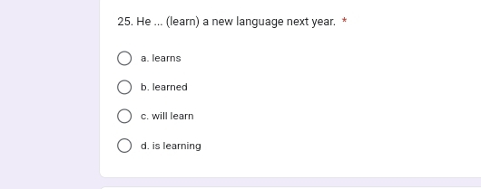 He ... (learn) a new language next year. *
a. learns
b. learned
c. will learn
d. is learning