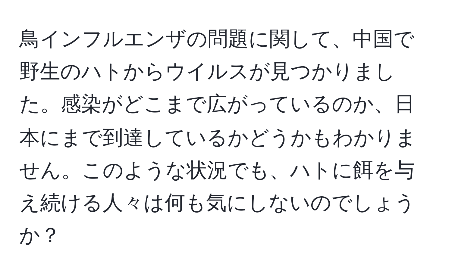鳥インフルエンザの問題に関して、中国で野生のハトからウイルスが見つかりました。感染がどこまで広がっているのか、日本にまで到達しているかどうかもわかりません。このような状況でも、ハトに餌を与え続ける人々は何も気にしないのでしょうか？