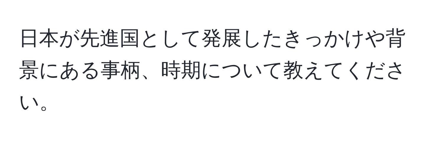 日本が先進国として発展したきっかけや背景にある事柄、時期について教えてください。