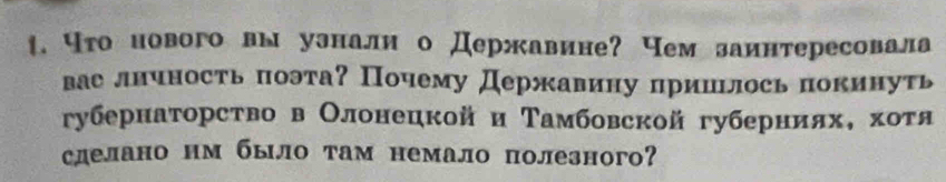 что иового вы узнали о Державине? Чем заинтересовала 
вас лнчность поэта? Почему Державину прииΙлось покинуть 
губернаторство в Олонецкой и Τамбовской губернияхΒ οхоτя 
сделано нм было там немало полезного?