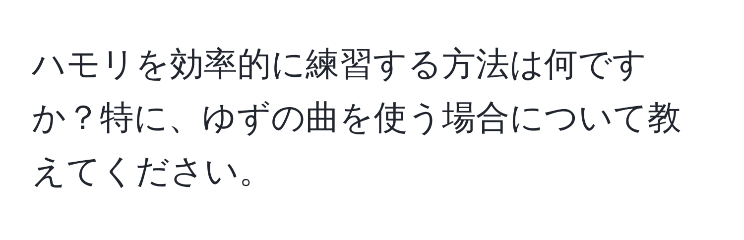 ハモリを効率的に練習する方法は何ですか？特に、ゆずの曲を使う場合について教えてください。