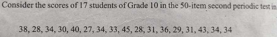 Consider the scores of 17 students of Grade 10 in the 50 -item second periodic test in
38, 28, 34, 30, 40, 27, 34, 33, 45, 28, 31, 36, 29, 31, 43, 34, 34