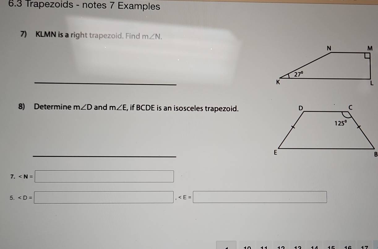 6.3 Trapezoids - notes 7 Examples
7) KLMN is a right trapezoid. Find m∠ N.
_
8) Determine m∠ D and m∠ E , if BCDE is an isosceles trapezoid.
__
7. ∠ N=□
5.