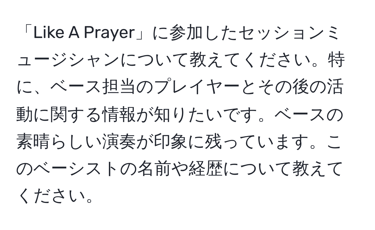 「Like A Prayer」に参加したセッションミュージシャンについて教えてください。特に、ベース担当のプレイヤーとその後の活動に関する情報が知りたいです。ベースの素晴らしい演奏が印象に残っています。このベーシストの名前や経歴について教えてください。