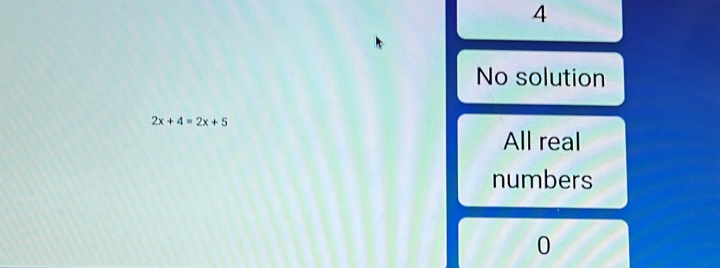 4
No solution
2x+4=2x+5
All real
numbers
0