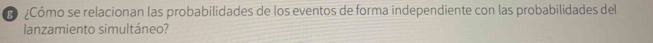 ó ¿Cómo se relacionan las probabilidades de los eventos de forma independiente con las probabilidades del 
lanzamiento simultáneo?