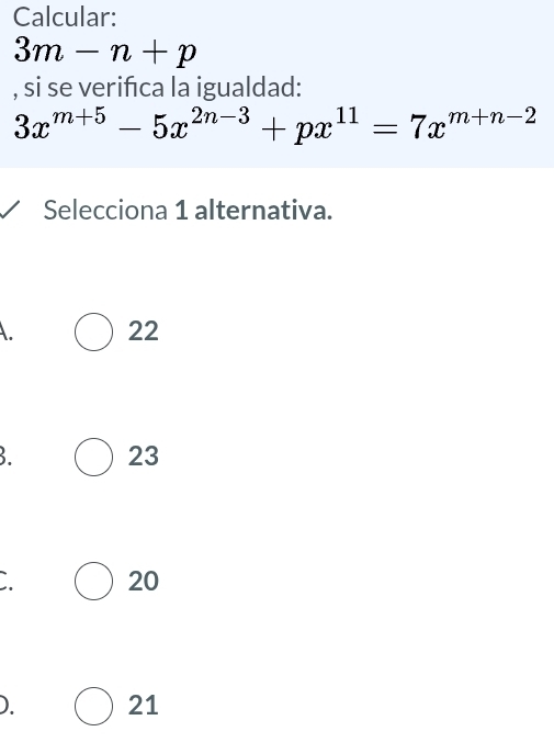 Calcular:
3m-n+p
, si se verifica la igualdad:
3x^(m+5)-5x^(2n-3)+px^(11)=7x^(m+n-2)
Selecciona 1 alternativa.
A. 22
B. 23
` 20
). 21