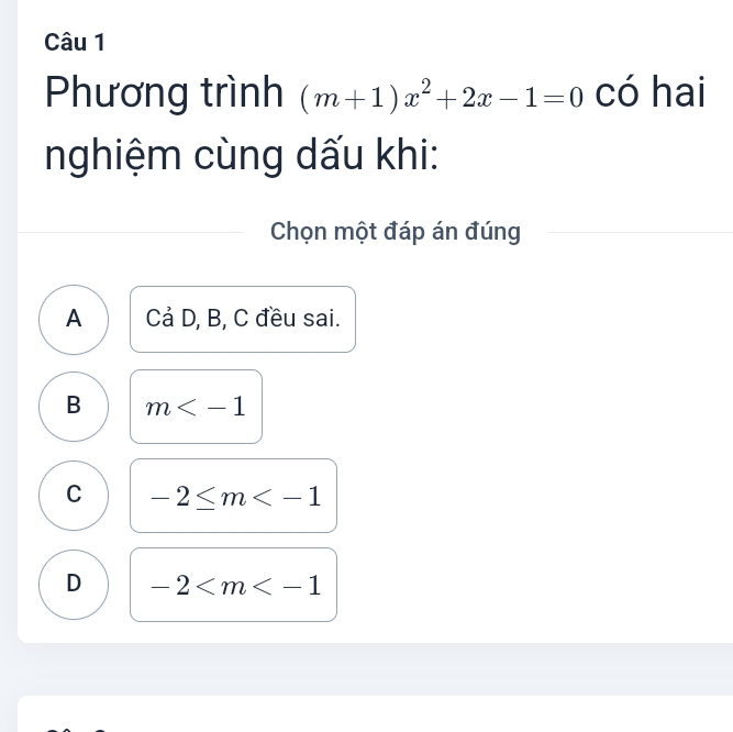 Phương trình (m+1)x^2+2x-1=0 có hai
nghiệm cùng dấu khi:
Chọn một đáp án đúng
A Cả D, B, C đều sai.
B m
C -2≤ m
D -2