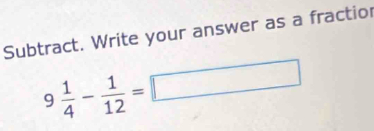 Subtract. Write your answer as a fractior
9 1/4 - 1/12 =□