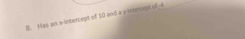 Has an x-intercept of 10 and a y-intercept of -4