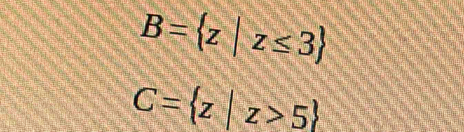 B= z|z≤ 3
C= z|z>5