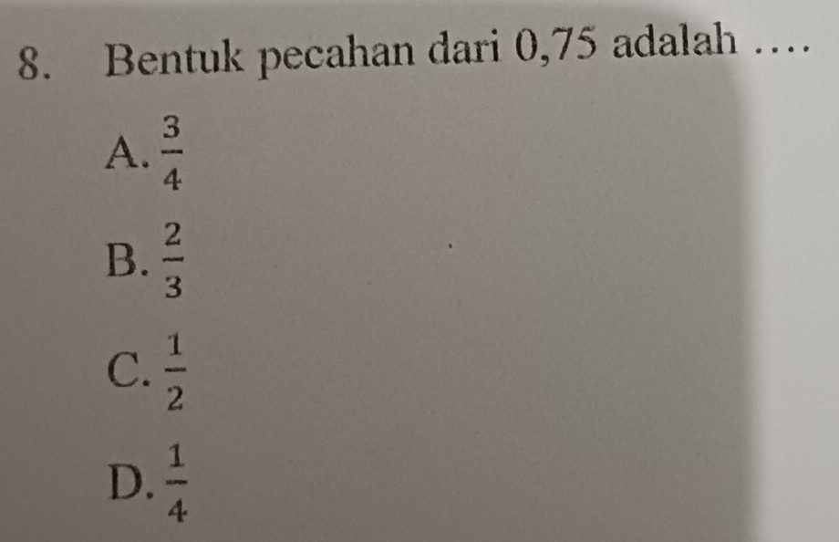 Bentuk pecahan dari 0,75 adalah …
A.  3/4 
B.  2/3 
C.  1/2 
D.  1/4 