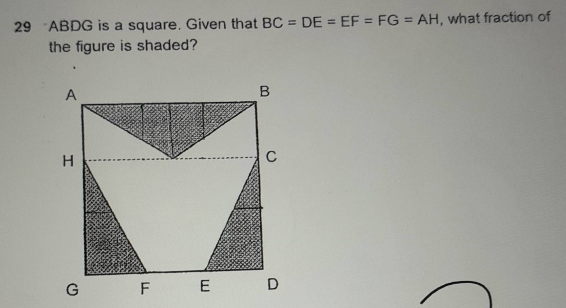 29 ABDG is a square. Given that BC=DE=EF=FG=AH , what fraction of 
the figure is shaded?