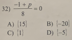  (-1+p)/8 =0
A)  15 B)  -20
C)  1 D)  -5